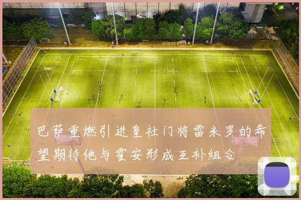 巴萨重燃引进皇社门将雷米罗的希望期待他与霍安形成互补组合