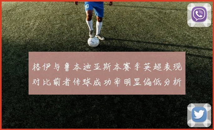 格伊与鲁本迪亚斯本赛季英超表现对比前者传球成功率明显偏低分析