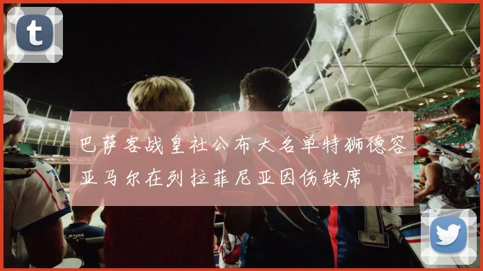 巴萨客战皇社公布大名单特狮德容亚马尔在列拉菲尼亚因伤缺席