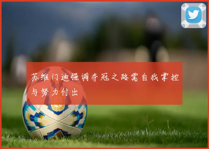 苏维门迪强调夺冠之路需自我掌控与努力付出