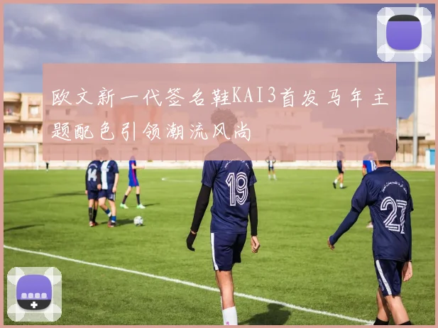 欧文新一代签名鞋KAI3首发马年主题配色引领潮流风尚