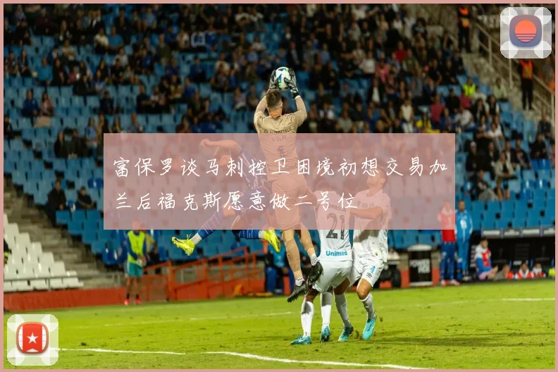 富保罗谈马刺控卫困境初想交易加兰后福克斯愿意做二号位