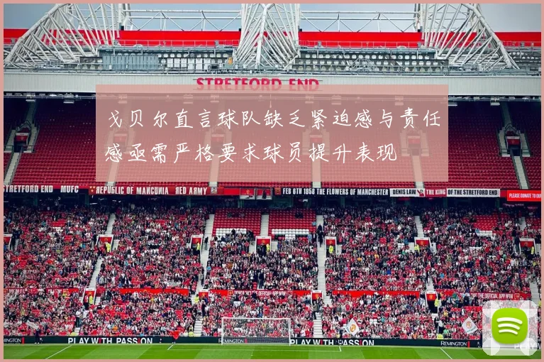 戈贝尔直言球队缺乏紧迫感与责任感亟需严格要求球员提升表现